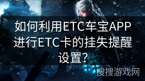 如何利用ETC车宝APP进行ETC卡的挂失提醒设置？