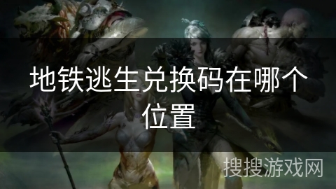 地铁逃生兑换码在哪个位置