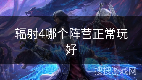 辐射4哪个阵营正常玩好 辐射4哪个阵营正常玩好