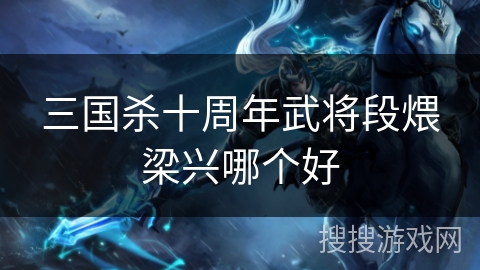 三国杀十周年武将段煨梁兴哪个好