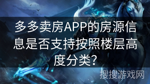 多多卖房APP的房源信息是否支持按照楼层高度分类？