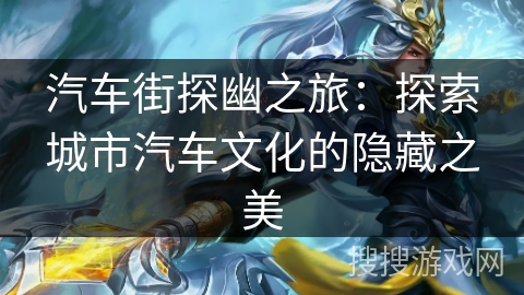汽车街探幽之旅:探索城市汽车文化的隐藏之美 汽车街探幽之旅:探索城市汽车文化的隐藏之美