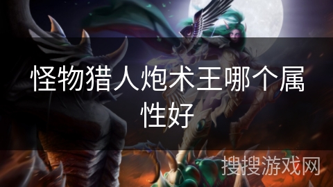 怪物猎人炮术王哪个属性好