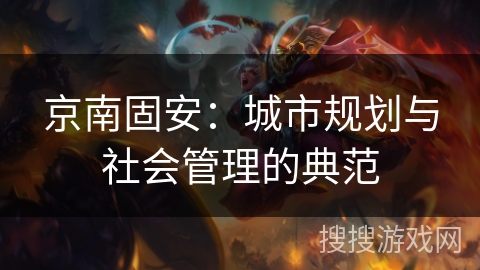 京南固安：城市规划与社会管理的典范