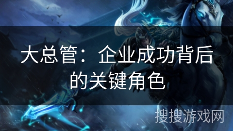大总管：企业成功背后的关键角色