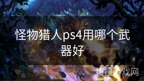 怪物猎人ps4用哪个武器好