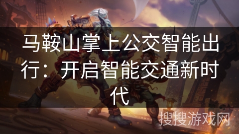 马鞍山掌上公交智能出行：开启智能交通新时代