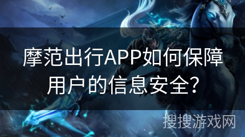 摩范出行APP如何保障用户的信息安全？