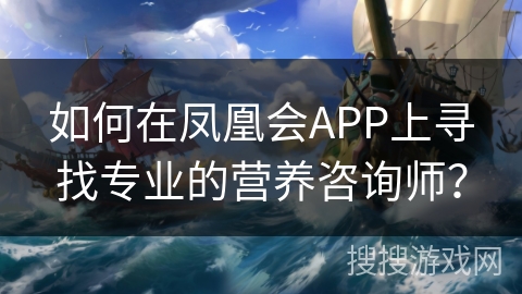 如何在凤凰会APP上寻找专业的营养咨询师? 如何在凤凰会APP上寻找专业的营养咨询师?