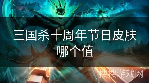 三国杀十周年节日皮肤哪个值