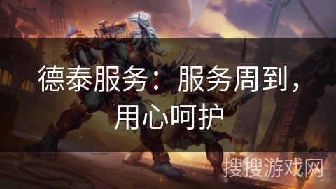 德泰服务：服务周到，用心呵护