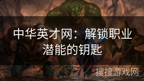 中华英才网:解锁职业潜能的钥匙 中华英才网:解锁职业潜能的钥匙
