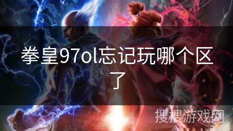 拳皇97ol忘记玩哪个区了