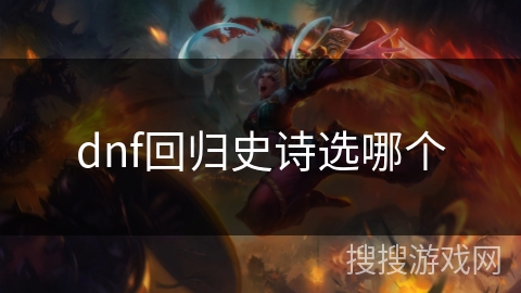dnf回归史诗选哪个 dnf回归史诗选哪个