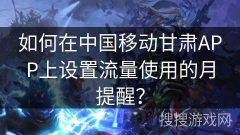 如何在中国移动甘肃APP上设置流量使用的月提醒? 如何在中国移动甘肃APP上设置流量使用的月提醒?