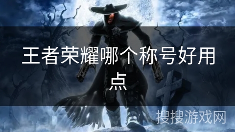 王者荣耀哪个称号好用点 王者荣耀哪个称号好用点