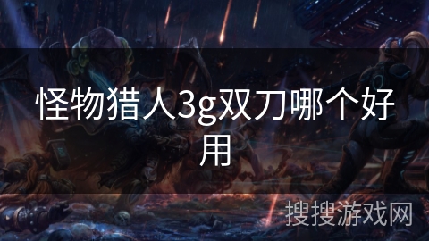 怪物猎人3g双刀哪个好用 怪物猎人3g双刀哪个好用