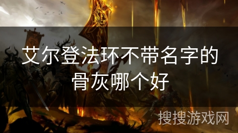 艾尔登法环不带名字的骨灰哪个好