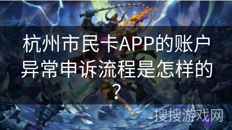 杭州市民卡APP的账户异常申诉流程是怎样的？
