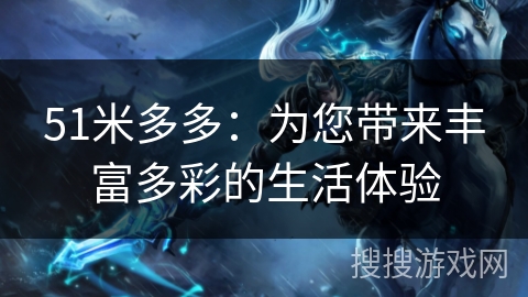 51米多多：为您带来丰富多彩的生活体验