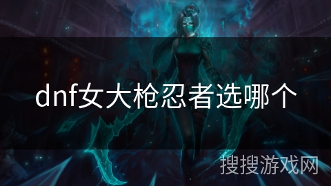 dnf女大枪忍者选哪个