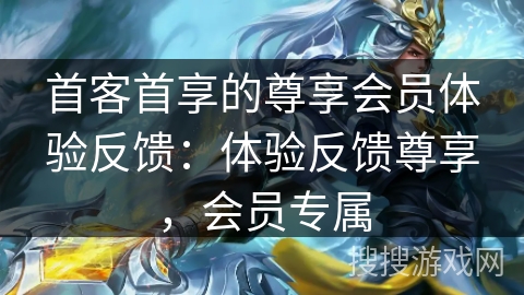 首客首享的尊享会员体验反馈：体验反馈尊享，会员专属