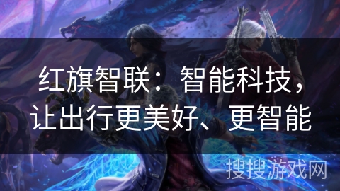 红旗智联：智能科技，让出行更美好、更智能