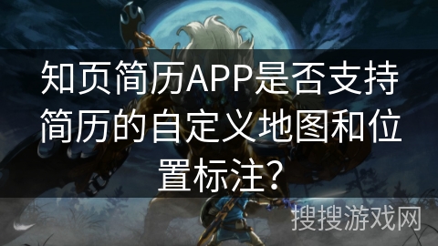 知页简历APP是否支持简历的自定义地图和位置标注？