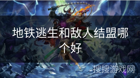 地铁逃生和敌人结盟哪个好