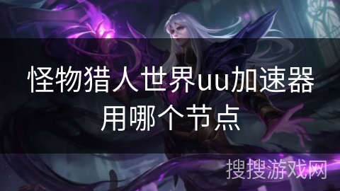 怪物猎人世界uu加速器用哪个节点
