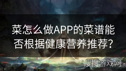 菜怎么做APP的菜谱能否根据健康营养推荐？