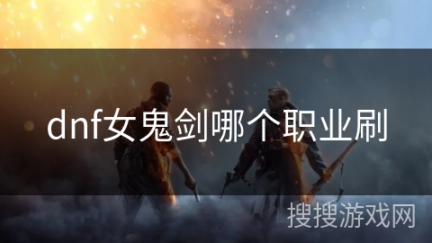 dnf女鬼剑哪个职业刷