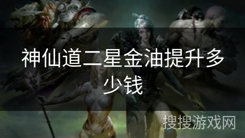 神仙道二星金油提升多少钱