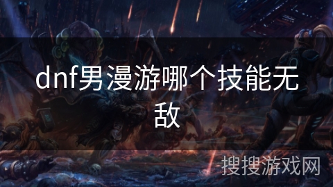 dnf男漫游哪个技能无敌