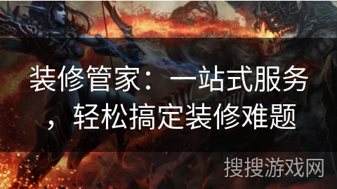 装修管家：一站式服务，轻松搞定装修难题