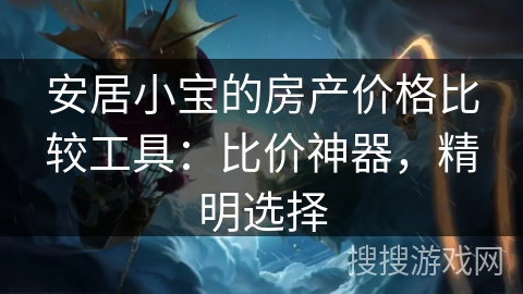 安居小宝的房产价格比较工具：比价神器，精明选择