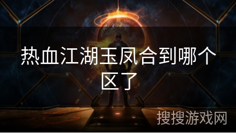 热血江湖玉凤合到哪个区了