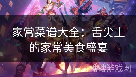 家常菜谱大全：舌尖上的家常美食盛宴