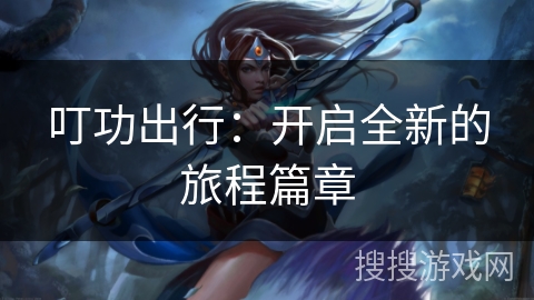 叮功出行：开启全新的旅程篇章