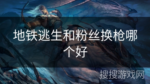 地铁逃生和粉丝换枪哪个好