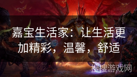 嘉宝生活家：让生活更加精彩，温馨，舒适