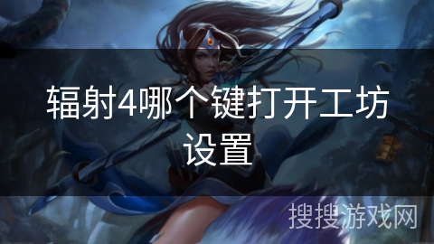 辐射4哪个键打开工坊设置