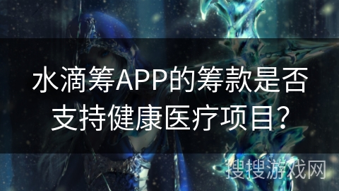 水滴筹APP的筹款是否支持健康医疗项目？