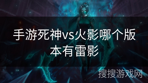 手游死神vs火影哪个版本有雷影