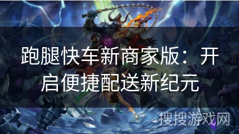 跑腿快车新商家版：开启便捷配送新纪元