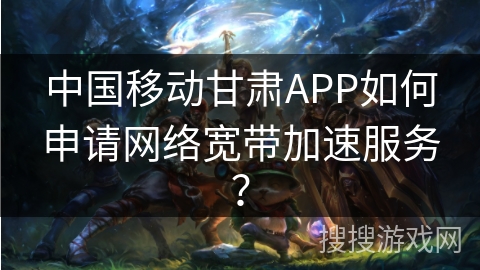 中国移动甘肃APP如何申请网络宽带加速服务？