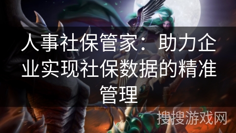 人事社保管家：助力企业实现社保数据的精准管理