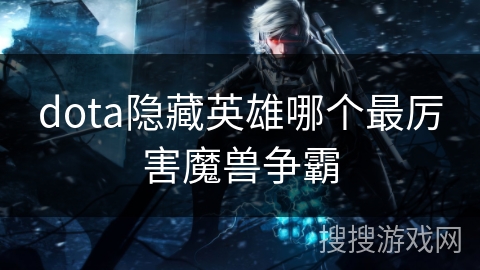 dota隐藏英雄哪个最厉害魔兽争霸