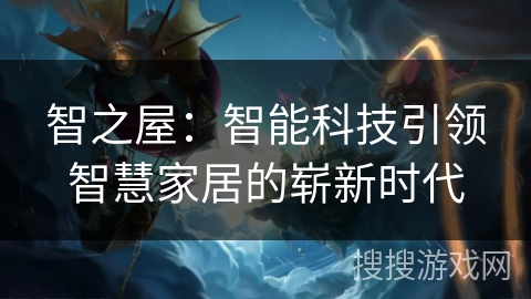 智之屋：智能科技引领智慧家居的崭新时代