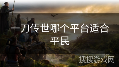 一刀传世哪个平台适合平民
